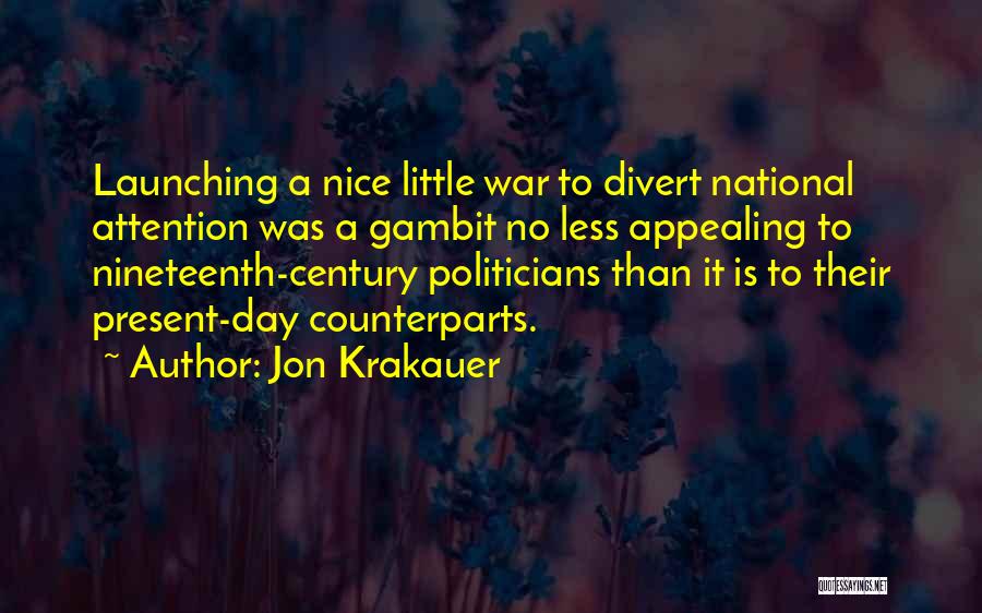 Jon Krakauer Quotes: Launching A Nice Little War To Divert National Attention Was A Gambit No Less Appealing To Nineteenth-century Politicians Than It