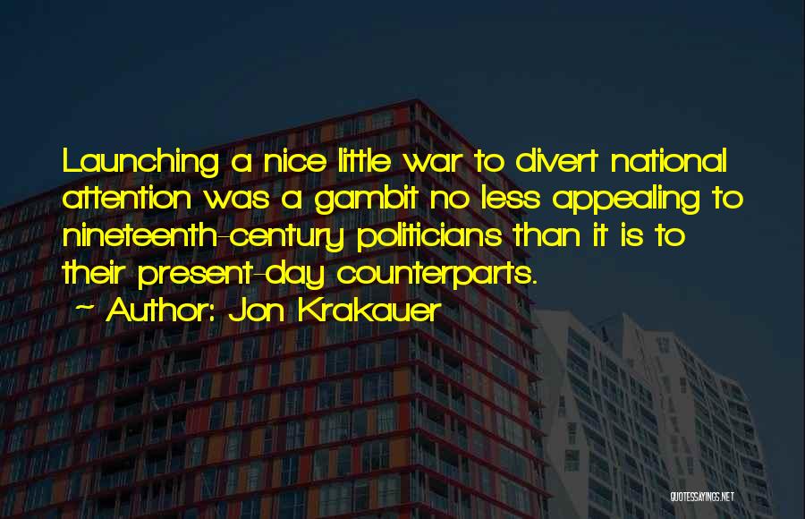 Jon Krakauer Quotes: Launching A Nice Little War To Divert National Attention Was A Gambit No Less Appealing To Nineteenth-century Politicians Than It