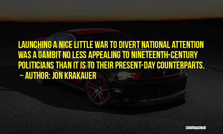 Jon Krakauer Quotes: Launching A Nice Little War To Divert National Attention Was A Gambit No Less Appealing To Nineteenth-century Politicians Than It