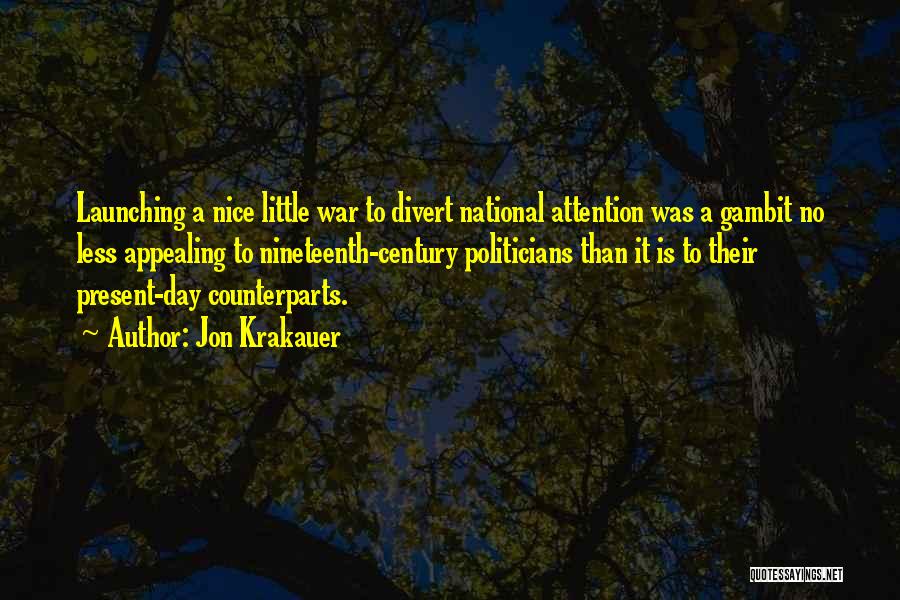 Jon Krakauer Quotes: Launching A Nice Little War To Divert National Attention Was A Gambit No Less Appealing To Nineteenth-century Politicians Than It