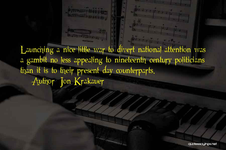 Jon Krakauer Quotes: Launching A Nice Little War To Divert National Attention Was A Gambit No Less Appealing To Nineteenth-century Politicians Than It