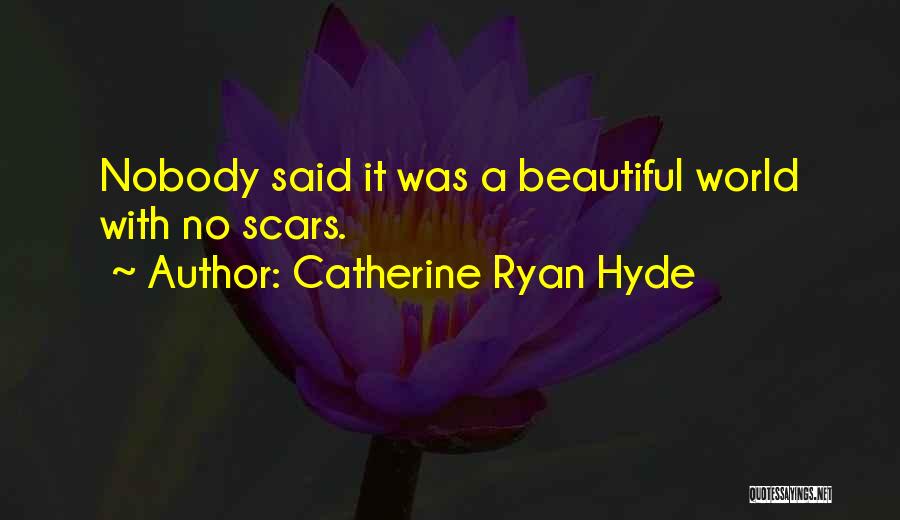 Catherine Ryan Hyde Quotes: Nobody Said It Was A Beautiful World With No Scars.