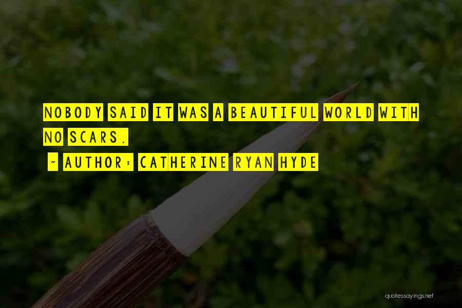 Catherine Ryan Hyde Quotes: Nobody Said It Was A Beautiful World With No Scars.