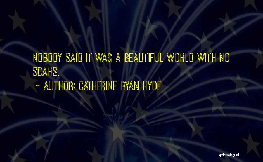 Catherine Ryan Hyde Quotes: Nobody Said It Was A Beautiful World With No Scars.