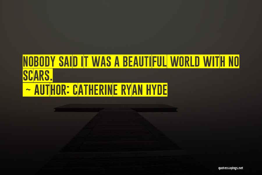 Catherine Ryan Hyde Quotes: Nobody Said It Was A Beautiful World With No Scars.