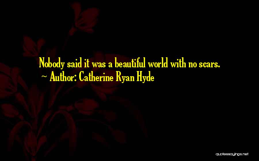 Catherine Ryan Hyde Quotes: Nobody Said It Was A Beautiful World With No Scars.