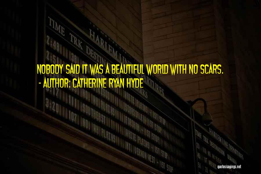 Catherine Ryan Hyde Quotes: Nobody Said It Was A Beautiful World With No Scars.