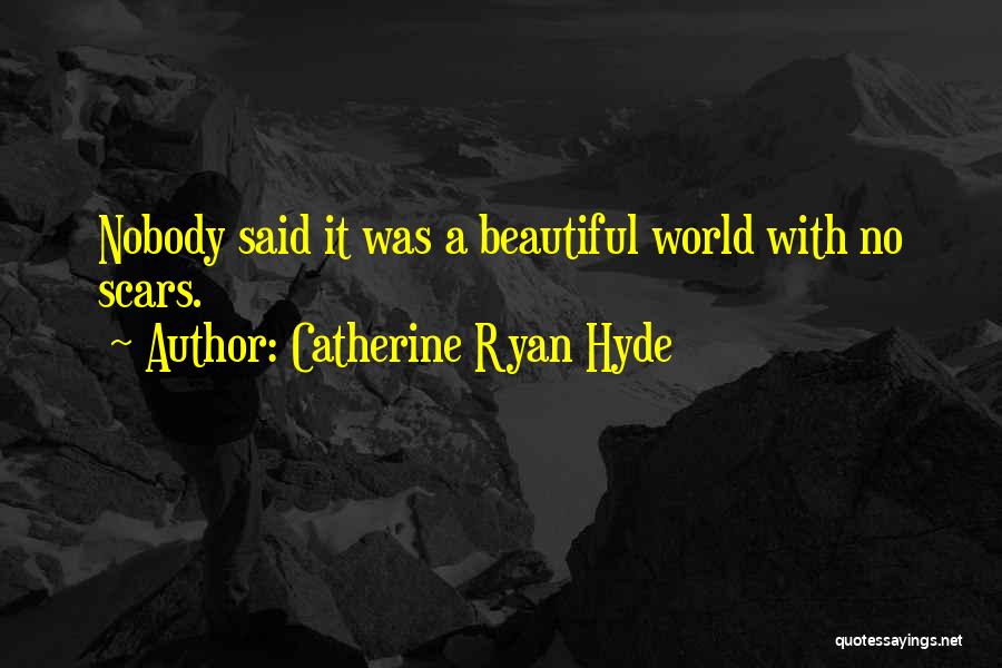 Catherine Ryan Hyde Quotes: Nobody Said It Was A Beautiful World With No Scars.