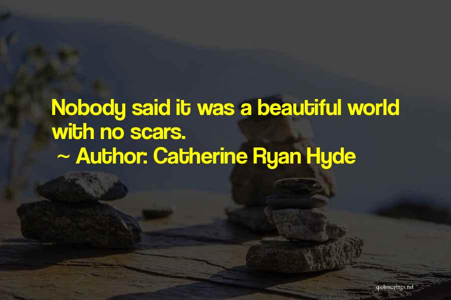 Catherine Ryan Hyde Quotes: Nobody Said It Was A Beautiful World With No Scars.