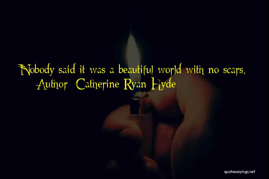 Catherine Ryan Hyde Quotes: Nobody Said It Was A Beautiful World With No Scars.