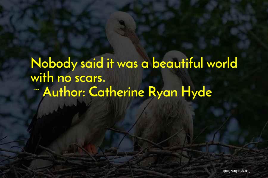 Catherine Ryan Hyde Quotes: Nobody Said It Was A Beautiful World With No Scars.