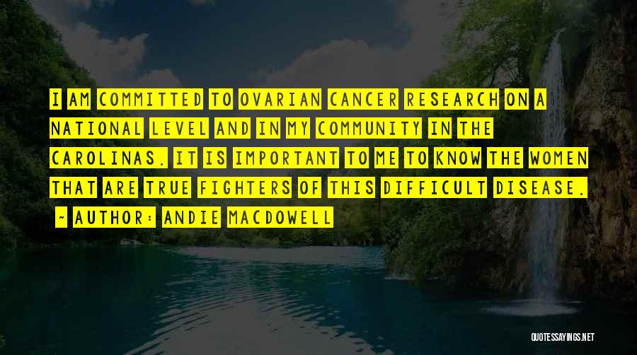 Andie MacDowell Quotes: I Am Committed To Ovarian Cancer Research On A National Level And In My Community In The Carolinas. It Is