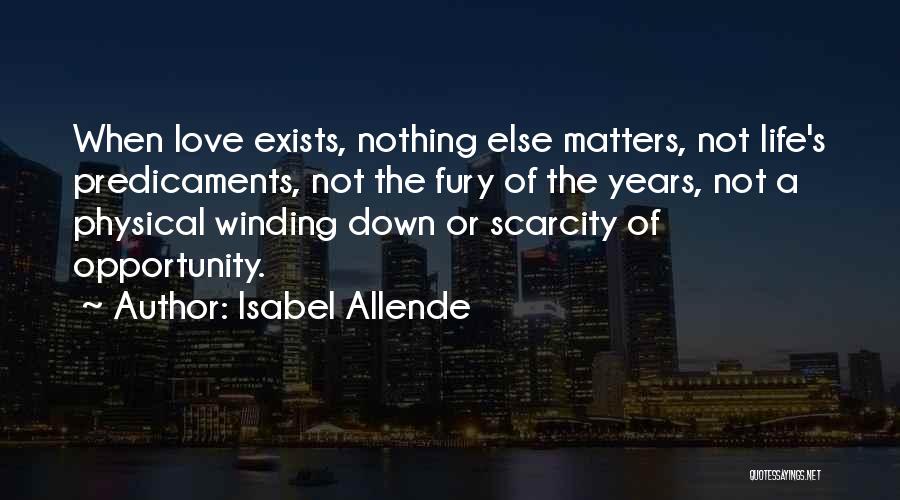 Isabel Allende Quotes: When Love Exists, Nothing Else Matters, Not Life's Predicaments, Not The Fury Of The Years, Not A Physical Winding Down