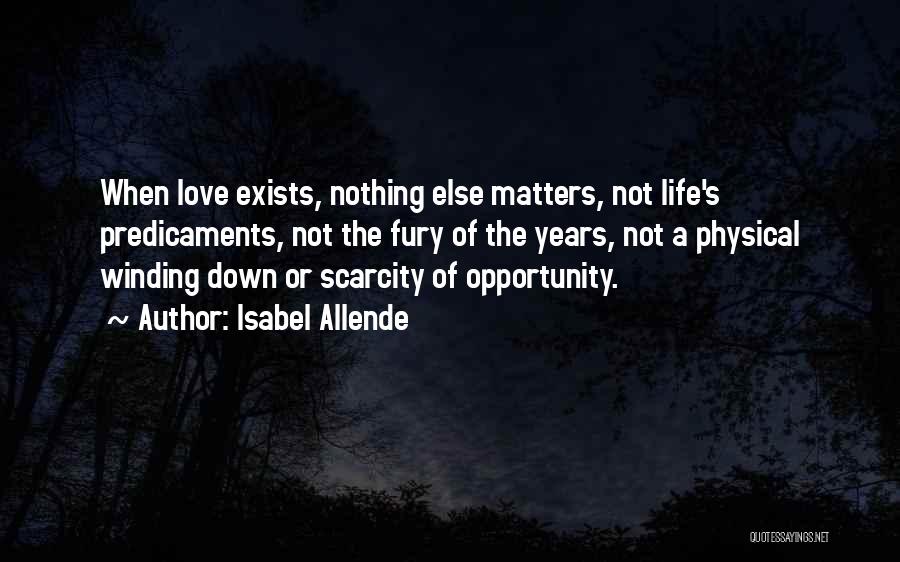 Isabel Allende Quotes: When Love Exists, Nothing Else Matters, Not Life's Predicaments, Not The Fury Of The Years, Not A Physical Winding Down