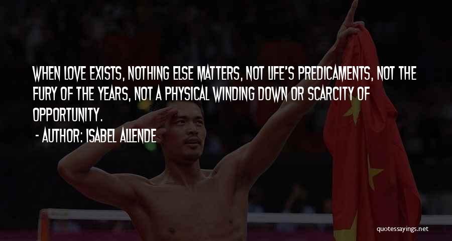 Isabel Allende Quotes: When Love Exists, Nothing Else Matters, Not Life's Predicaments, Not The Fury Of The Years, Not A Physical Winding Down