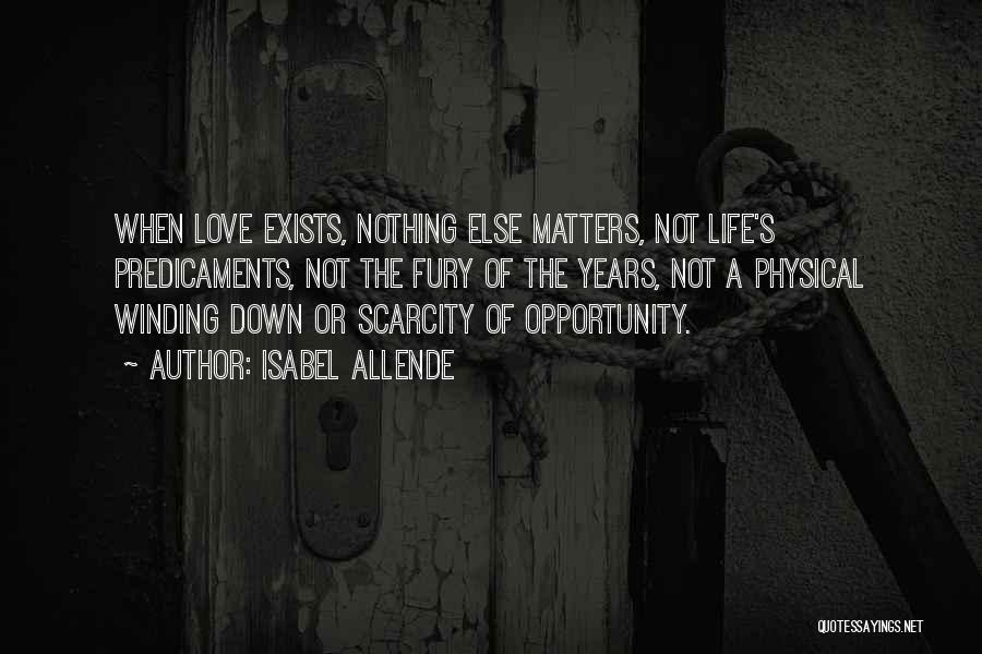 Isabel Allende Quotes: When Love Exists, Nothing Else Matters, Not Life's Predicaments, Not The Fury Of The Years, Not A Physical Winding Down