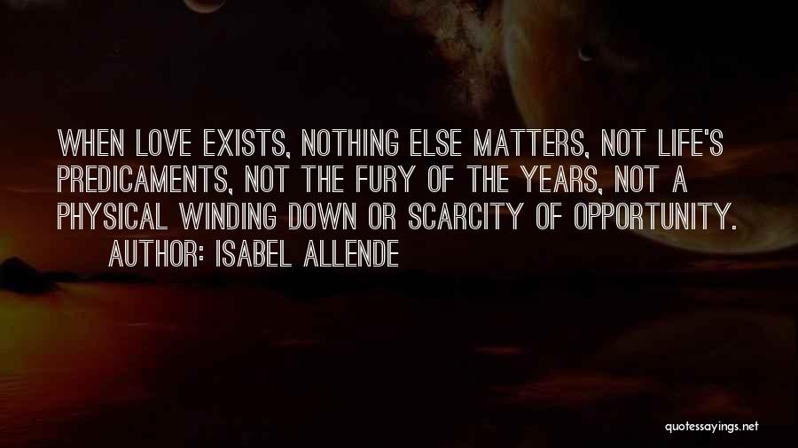 Isabel Allende Quotes: When Love Exists, Nothing Else Matters, Not Life's Predicaments, Not The Fury Of The Years, Not A Physical Winding Down