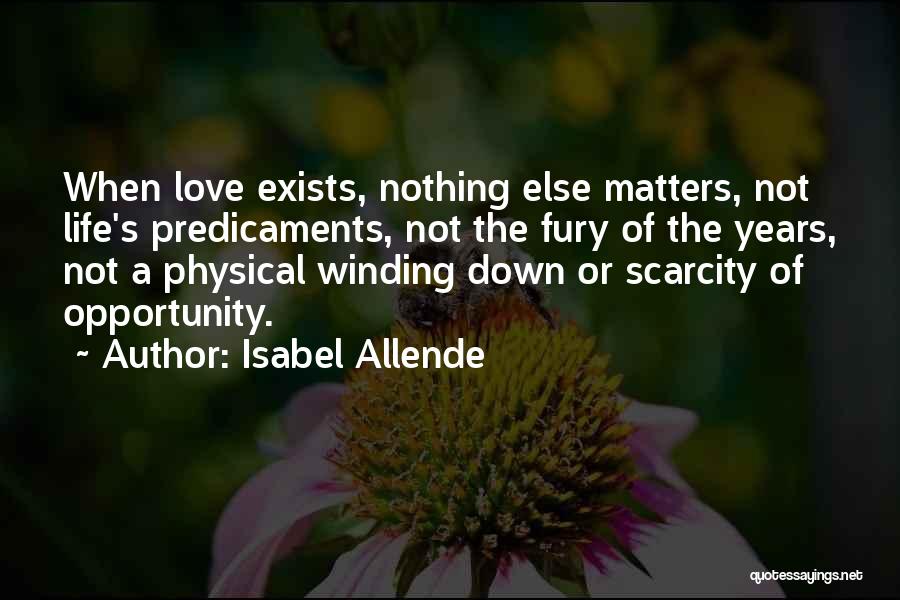 Isabel Allende Quotes: When Love Exists, Nothing Else Matters, Not Life's Predicaments, Not The Fury Of The Years, Not A Physical Winding Down