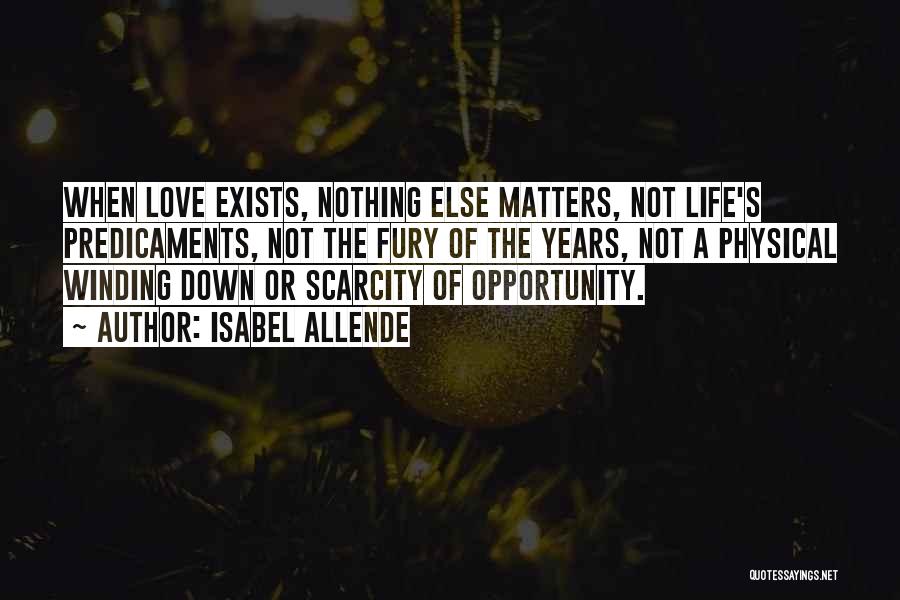 Isabel Allende Quotes: When Love Exists, Nothing Else Matters, Not Life's Predicaments, Not The Fury Of The Years, Not A Physical Winding Down