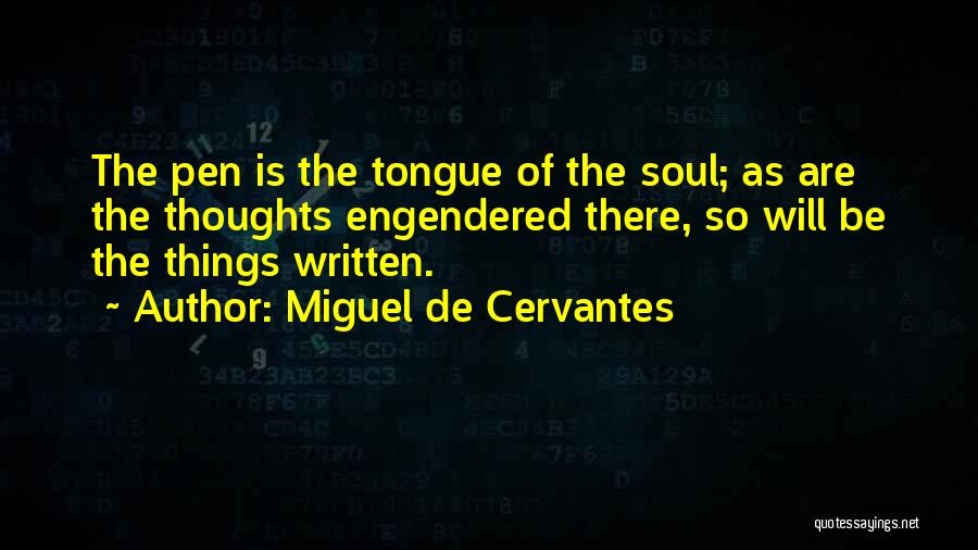 Miguel De Cervantes Quotes: The Pen Is The Tongue Of The Soul; As Are The Thoughts Engendered There, So Will Be The Things Written.