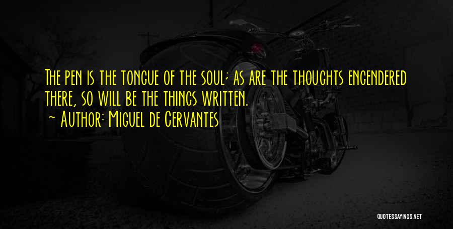 Miguel De Cervantes Quotes: The Pen Is The Tongue Of The Soul; As Are The Thoughts Engendered There, So Will Be The Things Written.