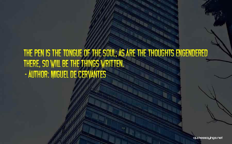 Miguel De Cervantes Quotes: The Pen Is The Tongue Of The Soul; As Are The Thoughts Engendered There, So Will Be The Things Written.