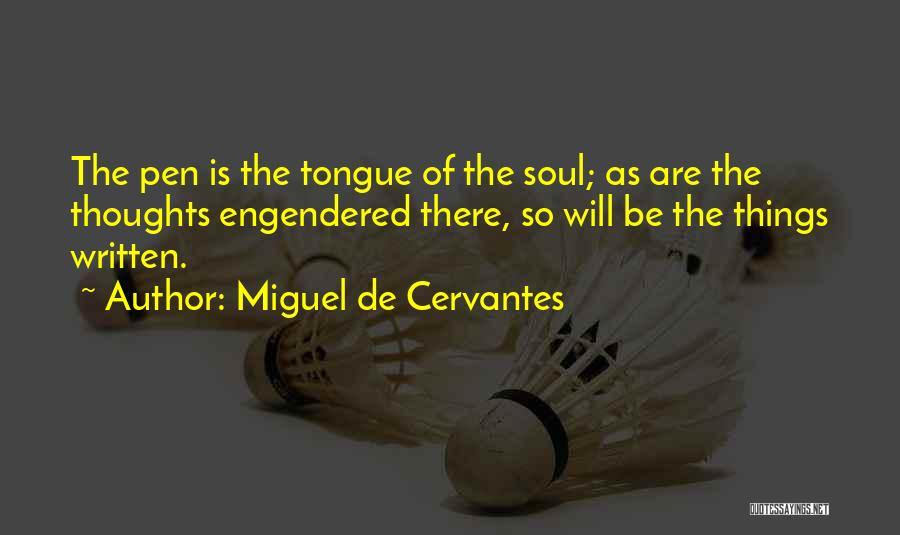 Miguel De Cervantes Quotes: The Pen Is The Tongue Of The Soul; As Are The Thoughts Engendered There, So Will Be The Things Written.