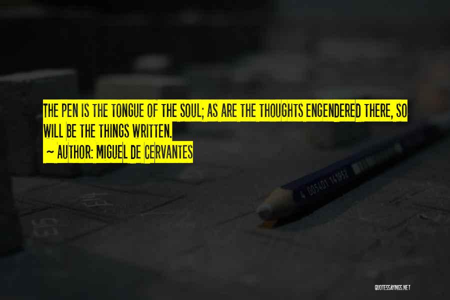Miguel De Cervantes Quotes: The Pen Is The Tongue Of The Soul; As Are The Thoughts Engendered There, So Will Be The Things Written.