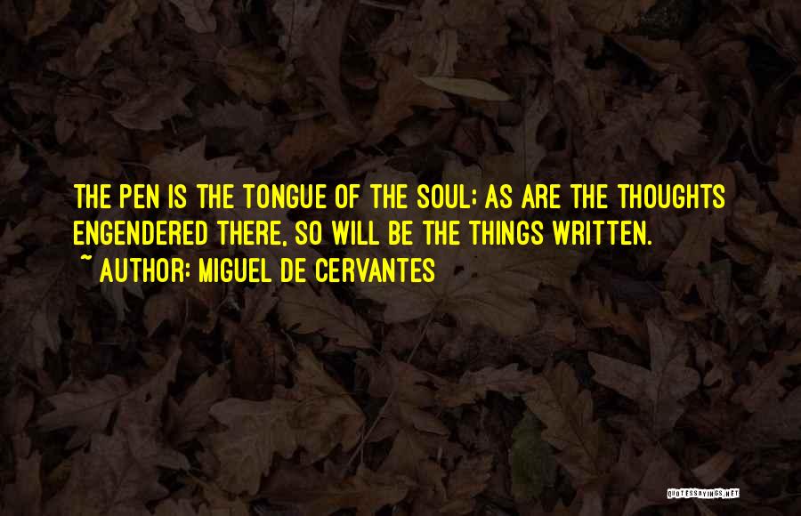 Miguel De Cervantes Quotes: The Pen Is The Tongue Of The Soul; As Are The Thoughts Engendered There, So Will Be The Things Written.