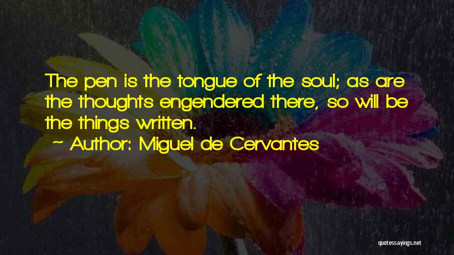 Miguel De Cervantes Quotes: The Pen Is The Tongue Of The Soul; As Are The Thoughts Engendered There, So Will Be The Things Written.