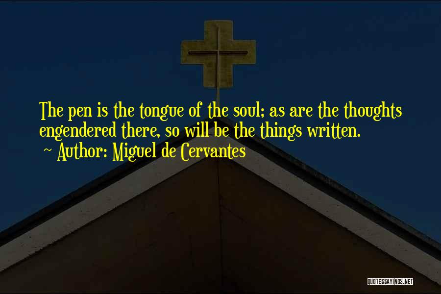 Miguel De Cervantes Quotes: The Pen Is The Tongue Of The Soul; As Are The Thoughts Engendered There, So Will Be The Things Written.