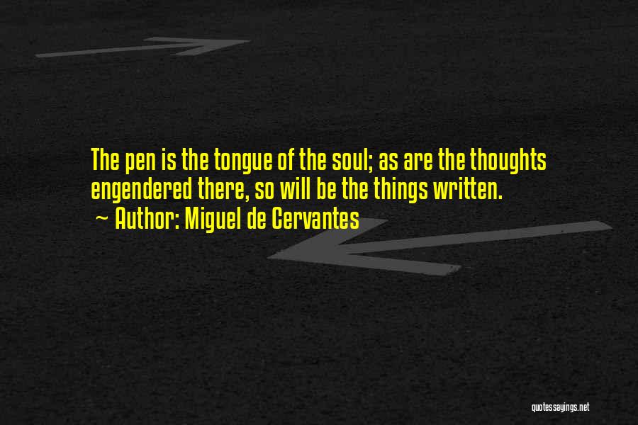 Miguel De Cervantes Quotes: The Pen Is The Tongue Of The Soul; As Are The Thoughts Engendered There, So Will Be The Things Written.