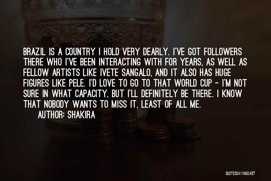 Shakira Quotes: Brazil Is A Country I Hold Very Dearly. I've Got Followers There Who I've Been Interacting With For Years, As