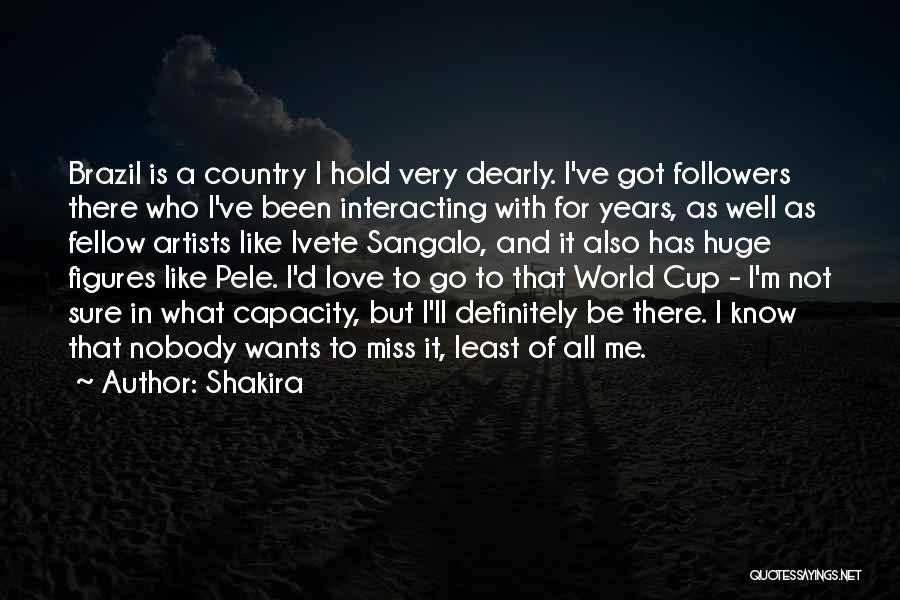 Shakira Quotes: Brazil Is A Country I Hold Very Dearly. I've Got Followers There Who I've Been Interacting With For Years, As