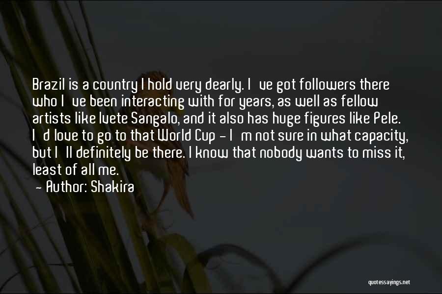 Shakira Quotes: Brazil Is A Country I Hold Very Dearly. I've Got Followers There Who I've Been Interacting With For Years, As