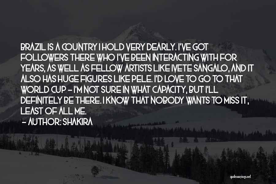 Shakira Quotes: Brazil Is A Country I Hold Very Dearly. I've Got Followers There Who I've Been Interacting With For Years, As