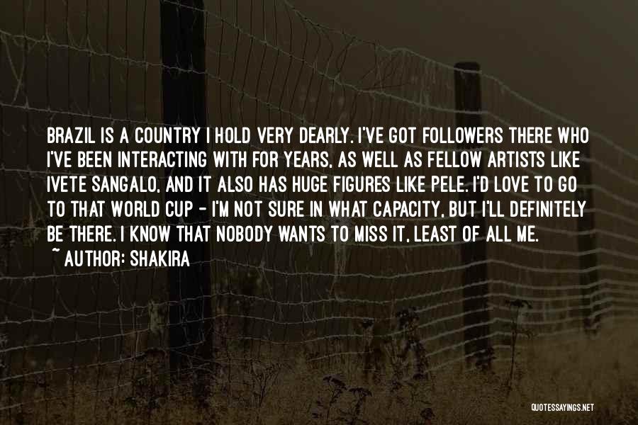 Shakira Quotes: Brazil Is A Country I Hold Very Dearly. I've Got Followers There Who I've Been Interacting With For Years, As