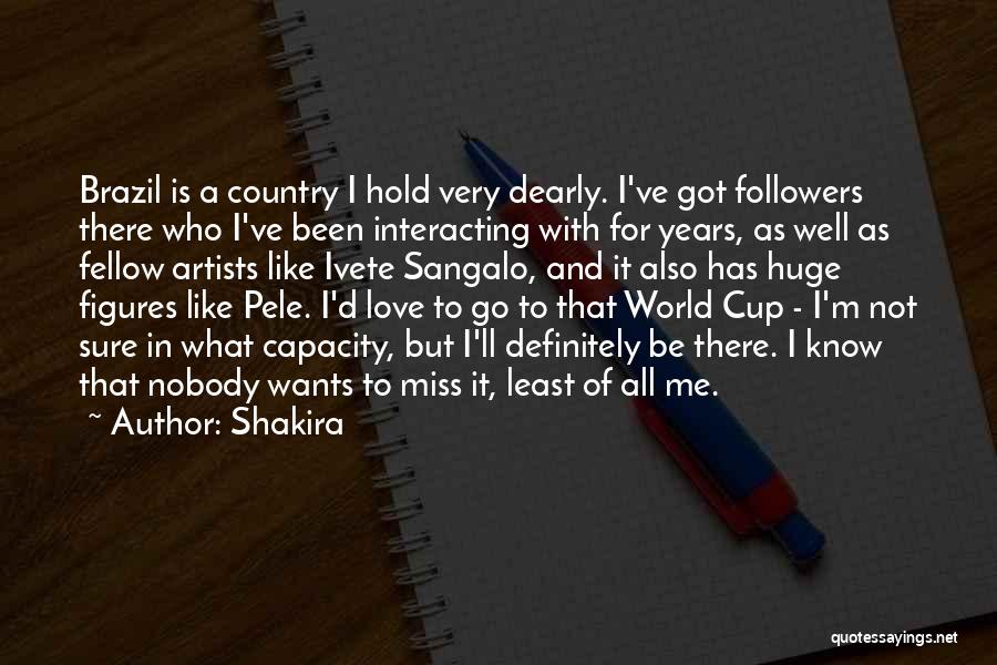 Shakira Quotes: Brazil Is A Country I Hold Very Dearly. I've Got Followers There Who I've Been Interacting With For Years, As