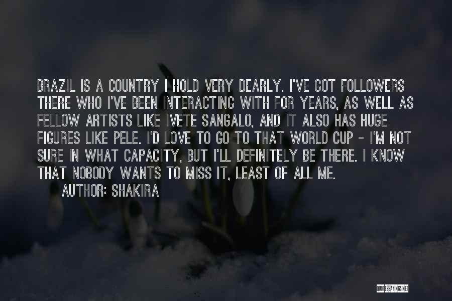 Shakira Quotes: Brazil Is A Country I Hold Very Dearly. I've Got Followers There Who I've Been Interacting With For Years, As
