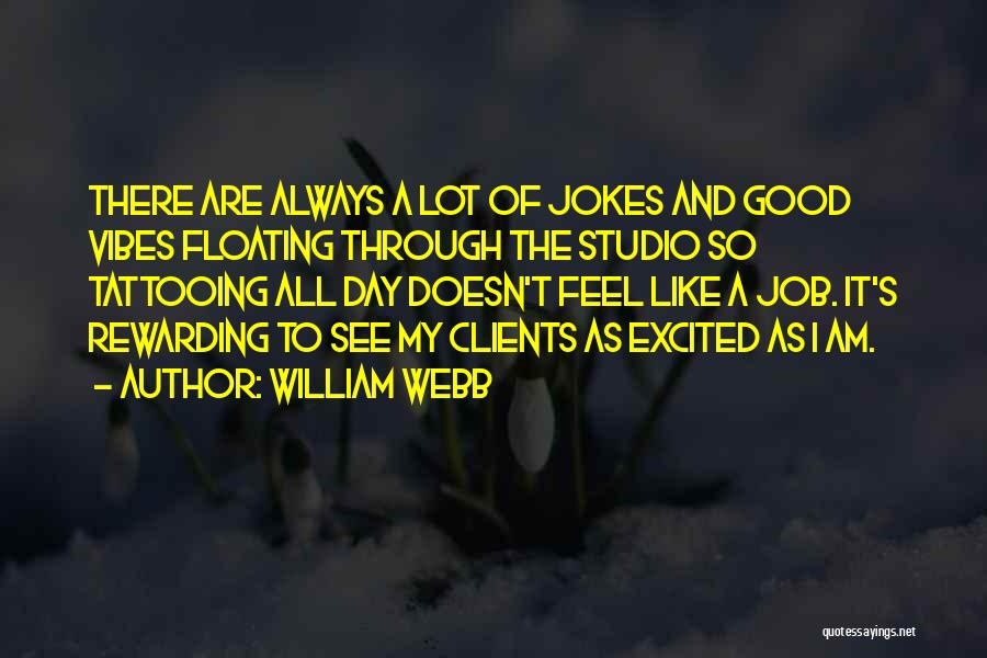 William Webb Quotes: There Are Always A Lot Of Jokes And Good Vibes Floating Through The Studio So Tattooing All Day Doesn't Feel