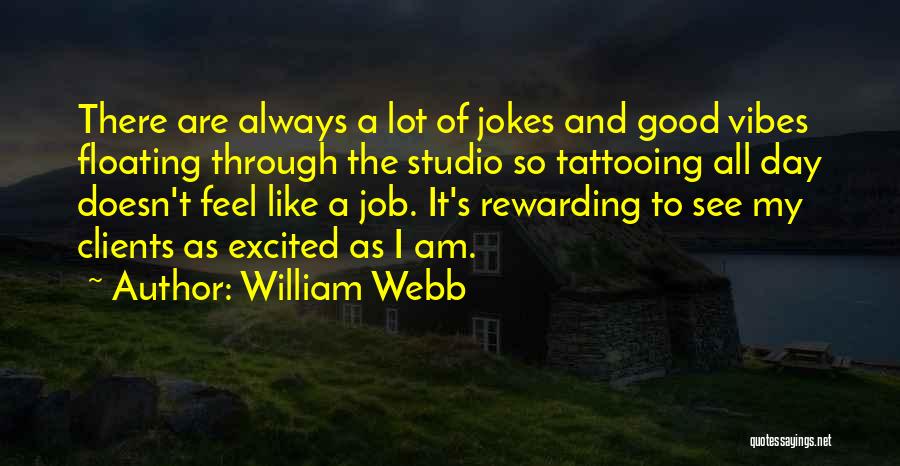 William Webb Quotes: There Are Always A Lot Of Jokes And Good Vibes Floating Through The Studio So Tattooing All Day Doesn't Feel