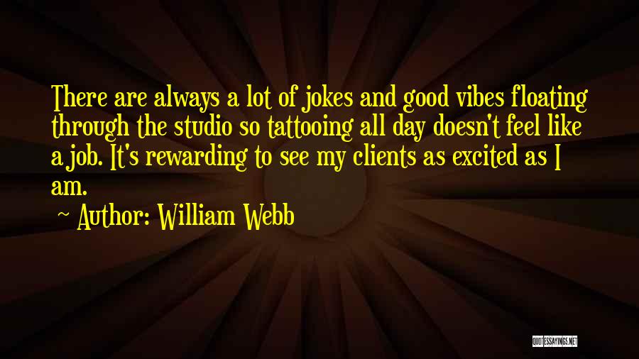 William Webb Quotes: There Are Always A Lot Of Jokes And Good Vibes Floating Through The Studio So Tattooing All Day Doesn't Feel