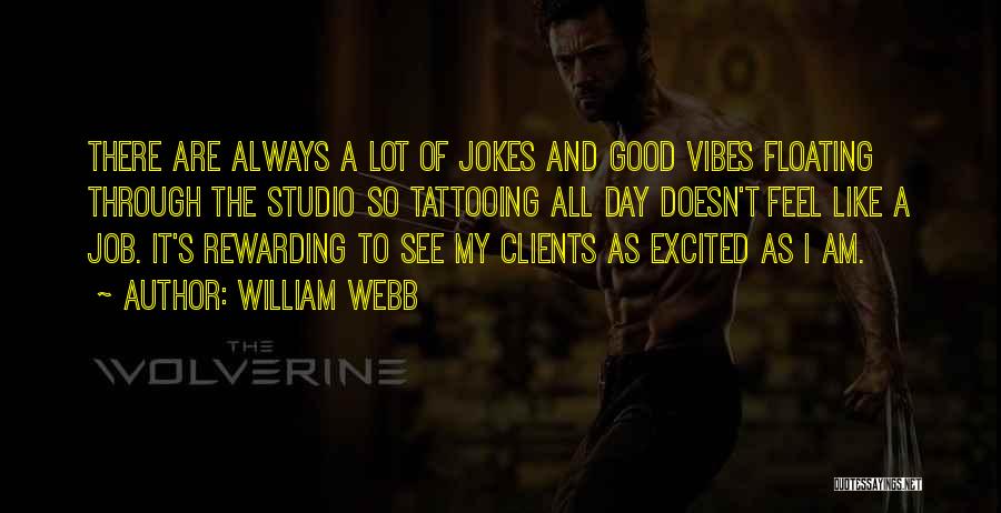 William Webb Quotes: There Are Always A Lot Of Jokes And Good Vibes Floating Through The Studio So Tattooing All Day Doesn't Feel