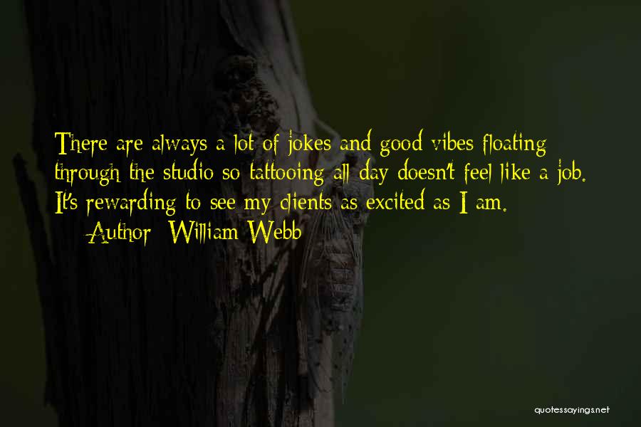 William Webb Quotes: There Are Always A Lot Of Jokes And Good Vibes Floating Through The Studio So Tattooing All Day Doesn't Feel