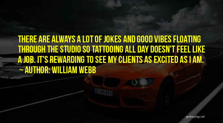 William Webb Quotes: There Are Always A Lot Of Jokes And Good Vibes Floating Through The Studio So Tattooing All Day Doesn't Feel