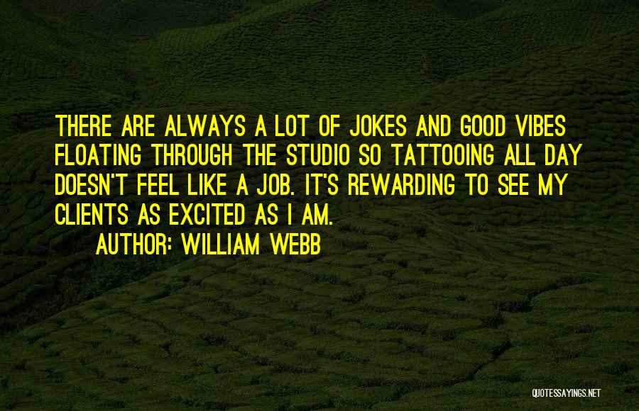 William Webb Quotes: There Are Always A Lot Of Jokes And Good Vibes Floating Through The Studio So Tattooing All Day Doesn't Feel