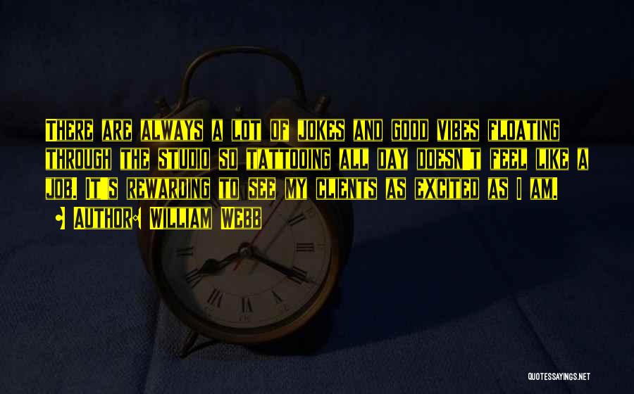 William Webb Quotes: There Are Always A Lot Of Jokes And Good Vibes Floating Through The Studio So Tattooing All Day Doesn't Feel