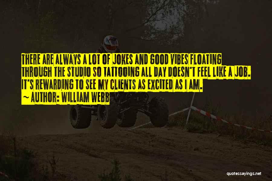 William Webb Quotes: There Are Always A Lot Of Jokes And Good Vibes Floating Through The Studio So Tattooing All Day Doesn't Feel