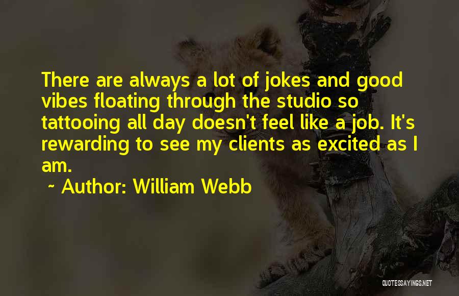 William Webb Quotes: There Are Always A Lot Of Jokes And Good Vibes Floating Through The Studio So Tattooing All Day Doesn't Feel