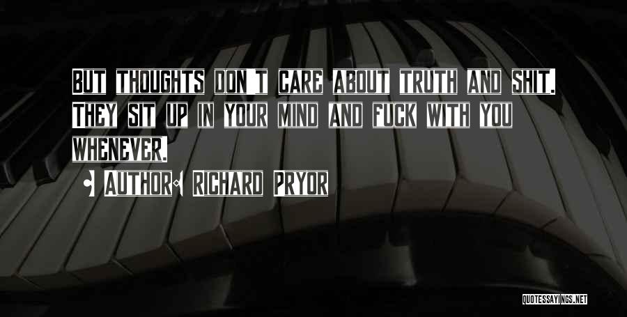 Richard Pryor Quotes: But Thoughts Don't Care About Truth And Shit. They Sit Up In Your Mind And Fuck With You Whenever.